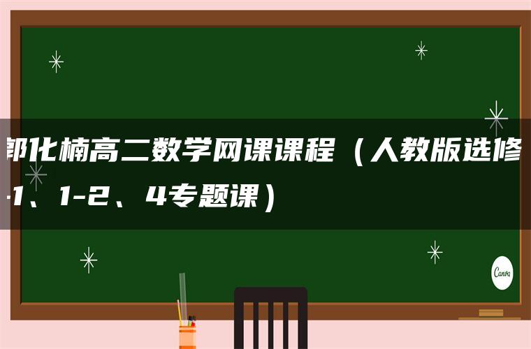 郭化楠高二数学网课课程（人教版选修1-1、1-2、4专题课）