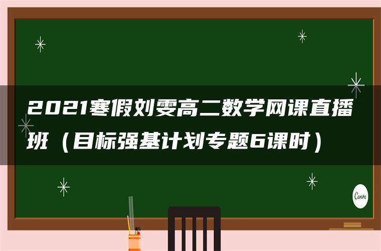 2021寒假刘雯高二数学网课直播班（目标强基计划专题6课时）