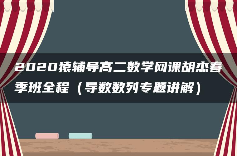 2020猿辅导高二数学网课胡杰春季班全程（导数数列专题讲解）