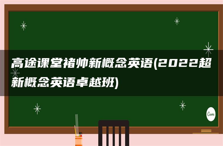 高途课堂褚帅新概念英语(2022超新概念英语卓越班)