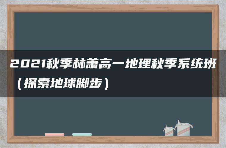 2021秋季林萧高一地理秋季系统班（探索地球脚步）