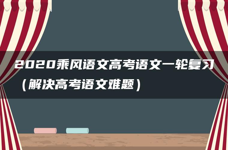 2020乘风语文高考语文一轮复习（解决高考语文难题）