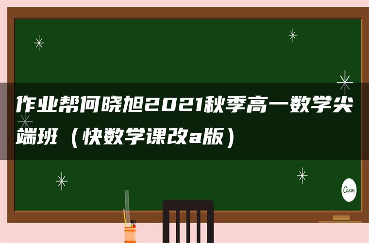 作业帮何晓旭2021秋季高一数学尖端班（快数学课改a版）