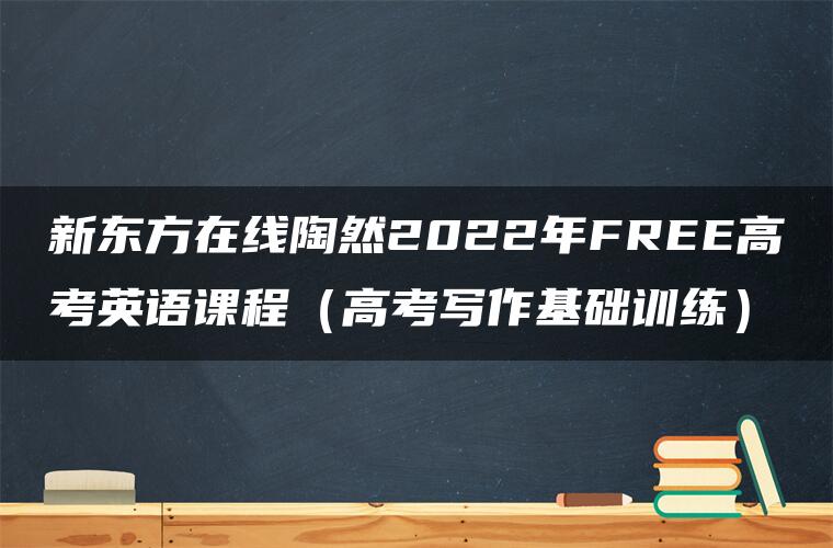 新东方在线陶然2022年FREE高考英语课程（高考写作基础训练）