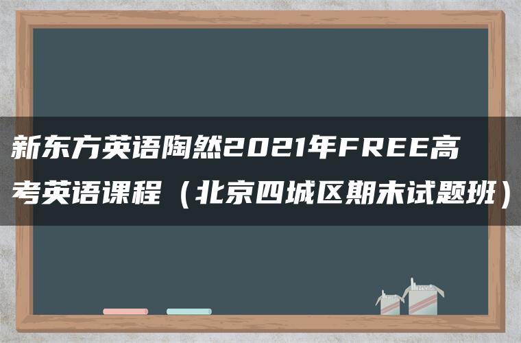 新东方英语陶然2021年FREE高考英语课程（北京四城区期末试题班）