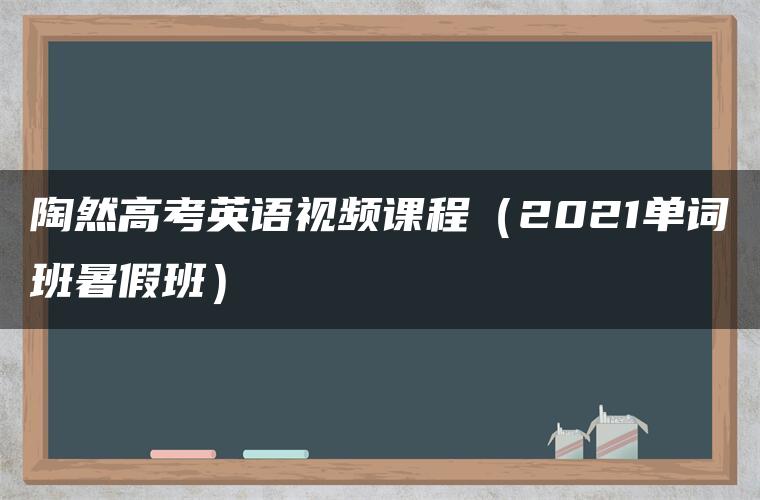 陶然高考英语视频课程（2021单词班暑假班）