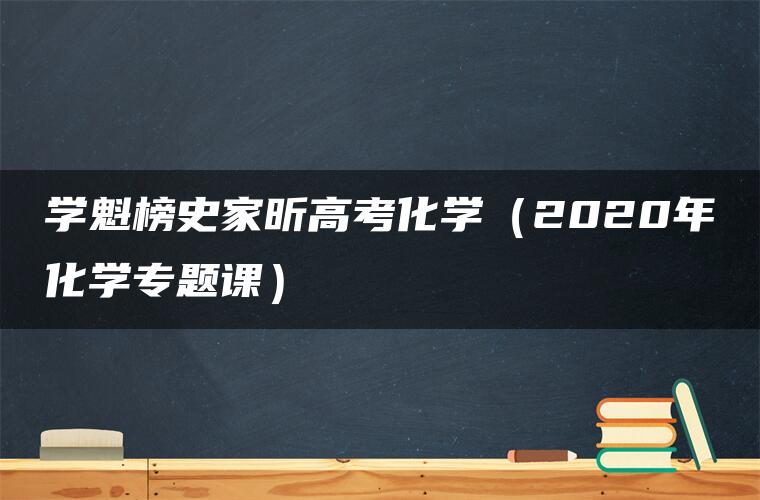 学魁榜史家昕高考化学（2020年化学专题课）