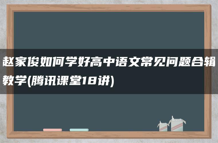 赵家俊如何学好高中语文常见问题合辑教学(腾讯课堂18讲)
