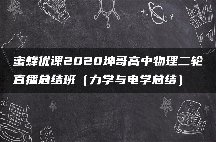 蜜蜂优课2020坤哥高中物理二轮直播总结班（力学与电学总结）