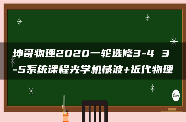 坤哥物理2020一轮选修3-4 3-5系统课程光学机械波+近代物理