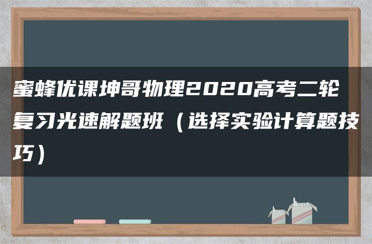 蜜蜂优课坤哥物理2020高考二轮复习光速解题班（选择实验计算题技巧）