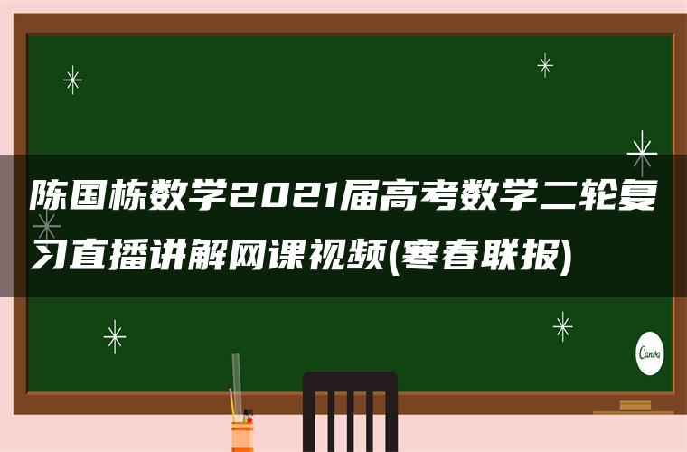 陈国栋数学2021届高考数学二轮复习直播讲解网课视频(寒春联报)