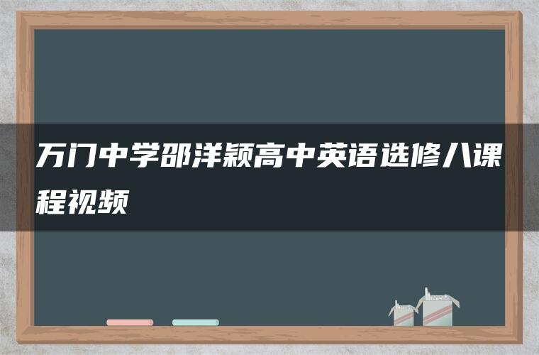 万门中学邵洋颖高中英语选修八课程视频