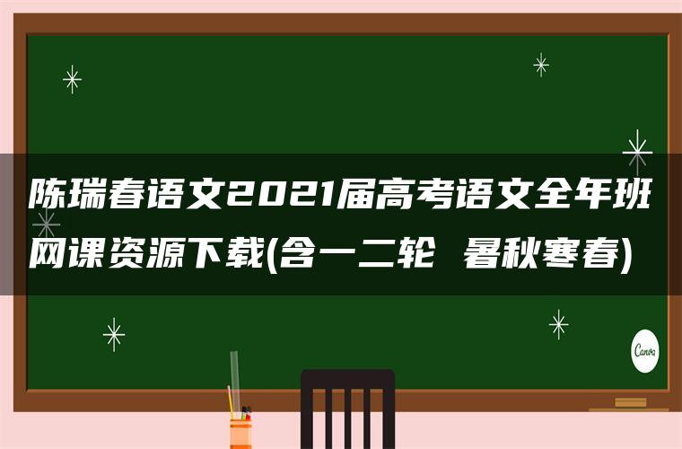 陈瑞春语文2021届高考语文全年班网课资源下载(含一二轮 暑秋寒春)