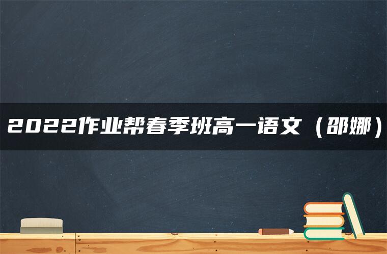 2022作业帮春季班高一语文（邵娜）