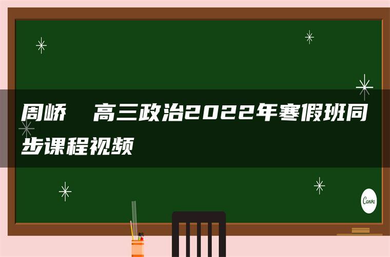 周峤矞 高三政治2022年寒假班同步课程视频