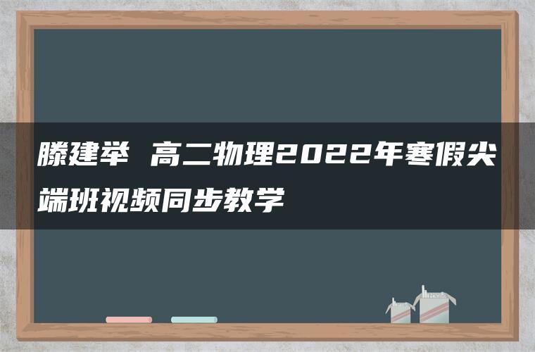 滕建举 高二物理2022年寒假尖端班视频同步教学