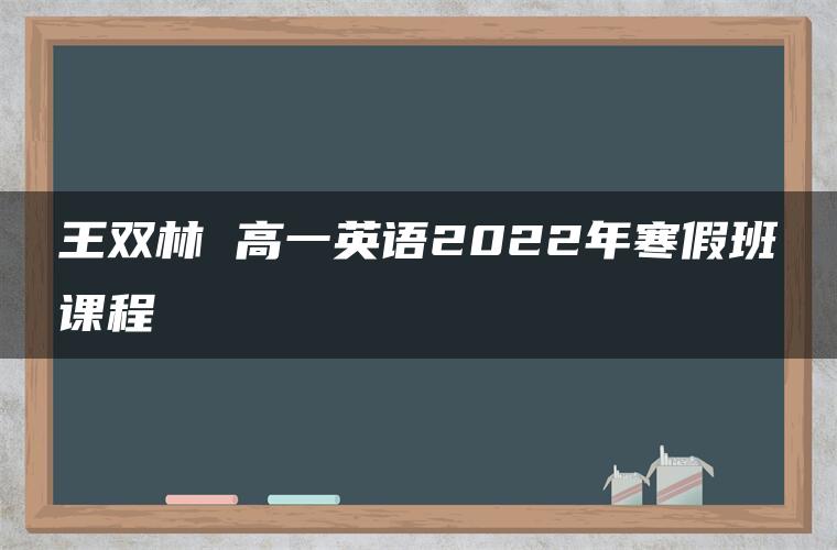 王双林 高一英语2022年寒假班课程