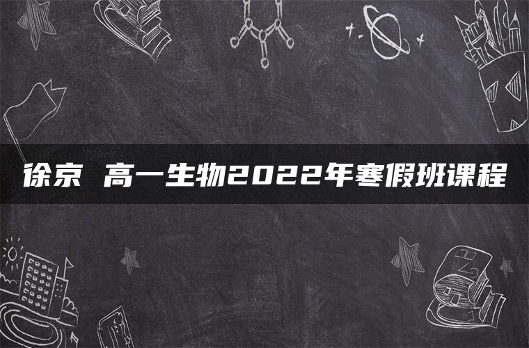 徐京 高一生物2022年寒假班课程