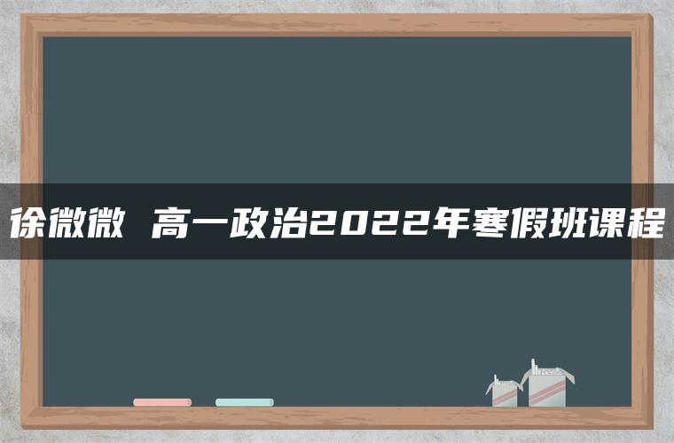 徐微微 高一政治2022年寒假班课程