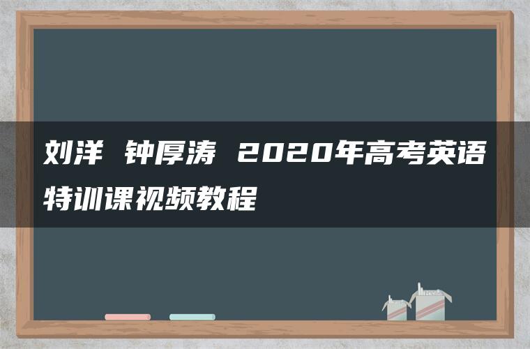 刘洋 钟厚涛 2020年高考英语特训课视频教程