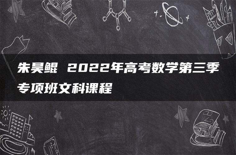 朱昊鲲 2022年高考数学第三季专项班文科课程