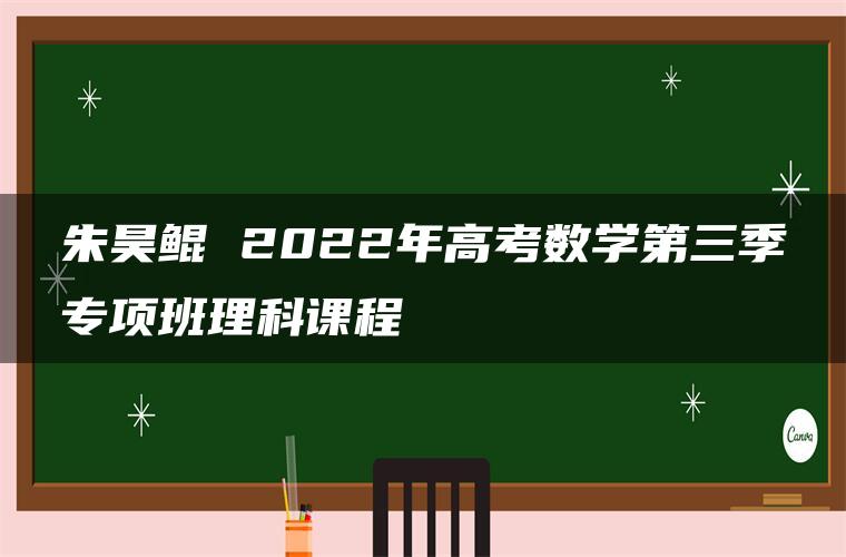 朱昊鲲 2022年高考数学第三季专项班理科课程