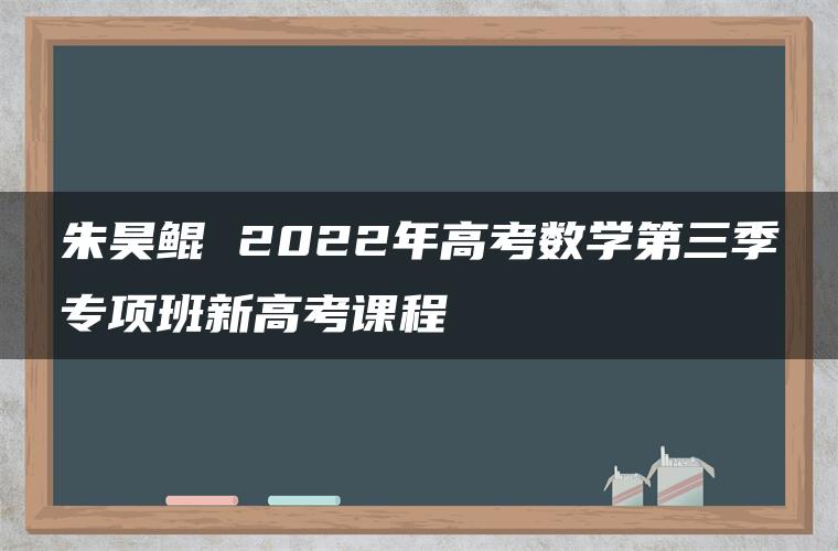 朱昊鲲 2022年高考数学第三季专项班新高考课程