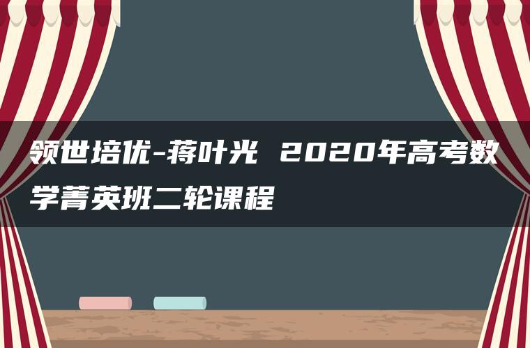 领世培优-蒋叶光 2020年高考数学菁英班二轮课程