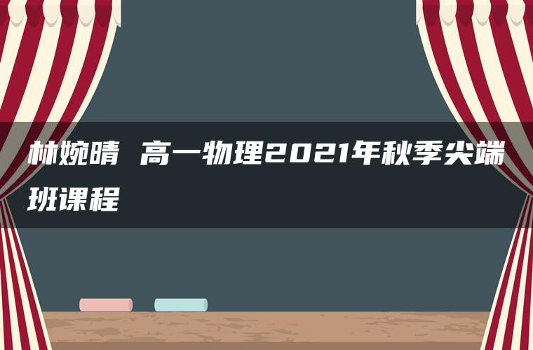 林婉晴 高一物理2021年秋季尖端班课程