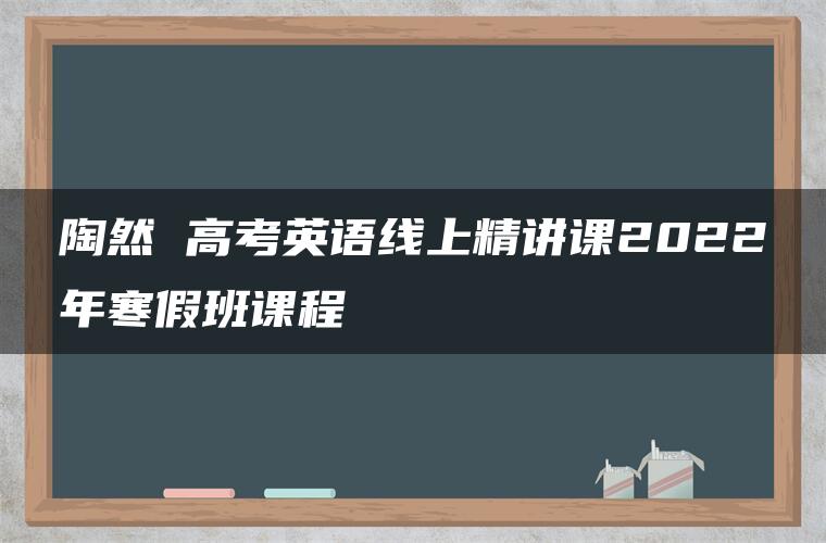 陶然 高考英语线上精讲课2022年寒假班课程