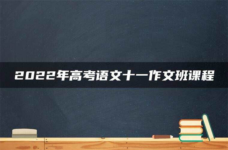 2022年高考语文十一作文班课程