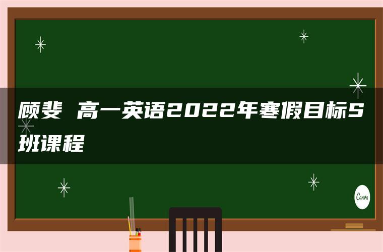 顾斐 高一英语2022年寒假目标S班课程