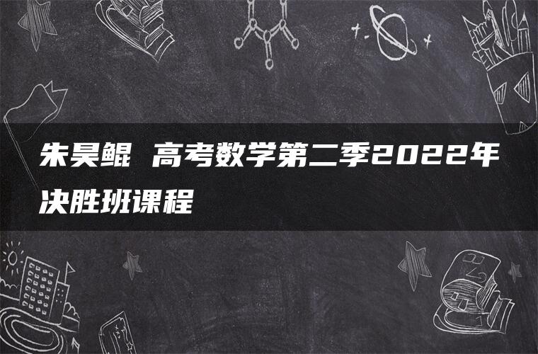 朱昊鲲 高考数学第二季2022年决胜班课程