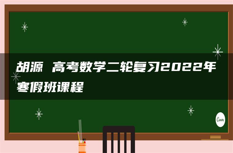 胡源 高考数学二轮复习2022年寒假班课程