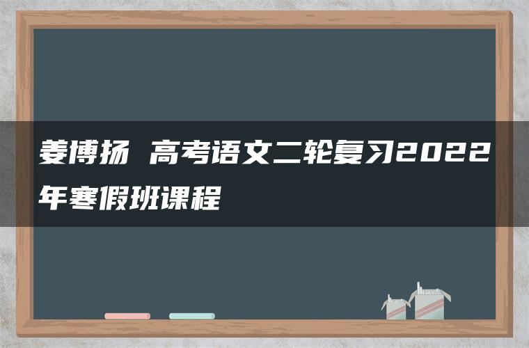 姜博扬 高考语文二轮复习2022年寒假班课程