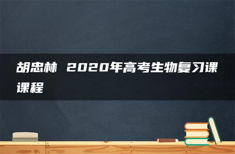 胡忠林 2020年高考生物复习课课程