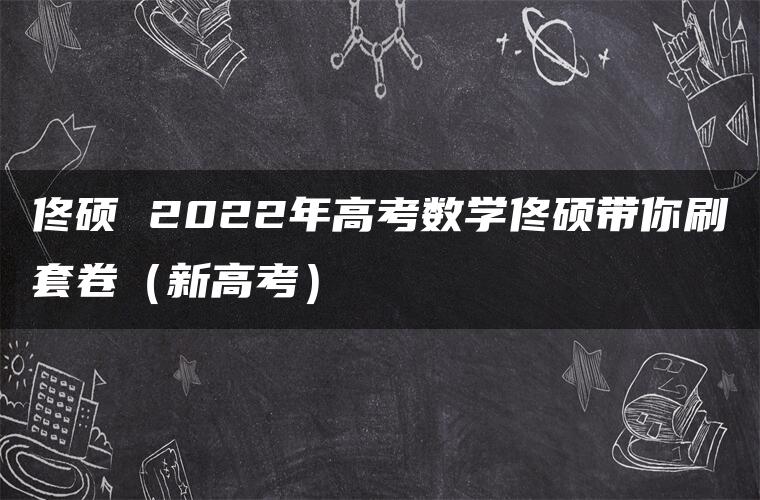 佟硕 2022年高考数学佟硕带你刷套卷（新高考）