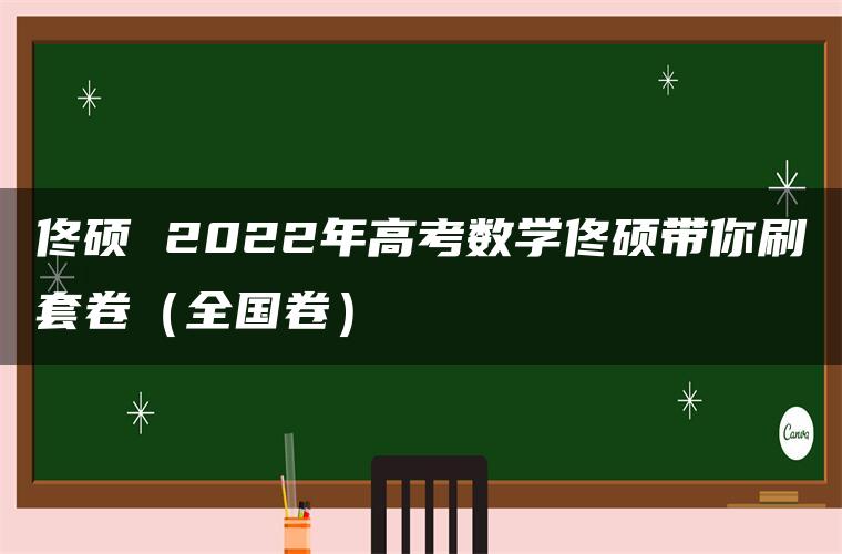 佟硕 2022年高考数学佟硕带你刷套卷（全国卷）