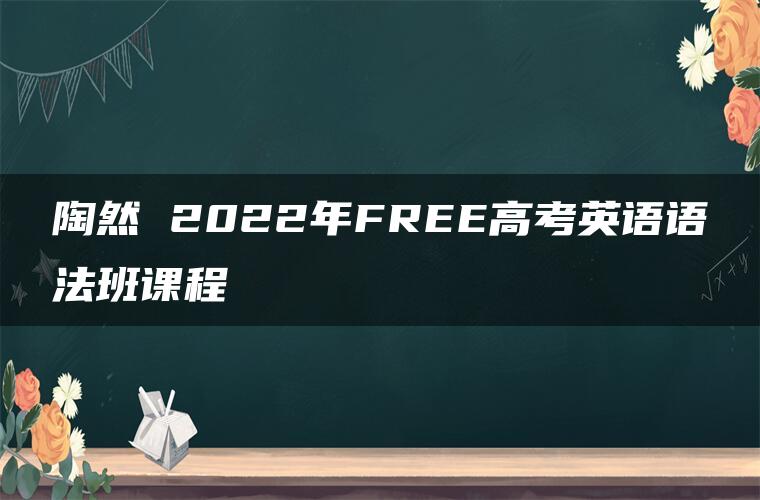 陶然 2022年FREE高考英语语法班课程