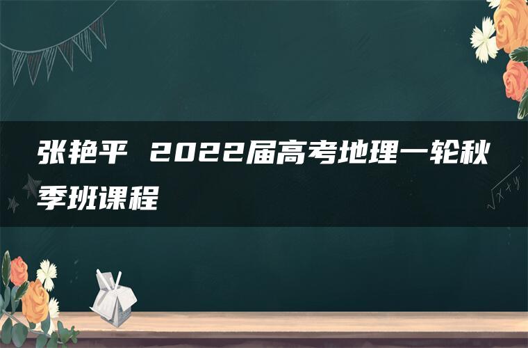 张艳平 2022届高考地理一轮秋季班课程