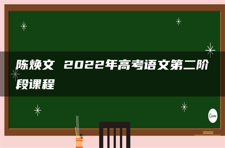 陈焕文 2022年高考语文第二阶段课程