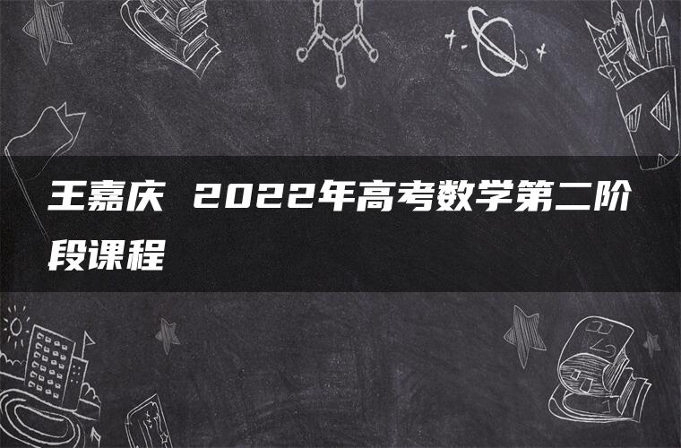 王嘉庆 2022年高考数学第二阶段课程