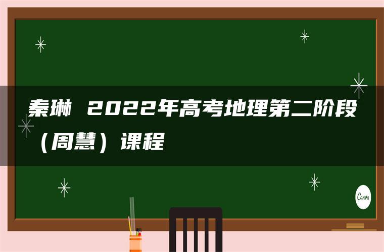 秦琳 2022年高考地理第二阶段（周慧）课程