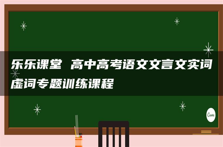 乐乐课堂 高中高考语文文言文实词虚词专题训练课程