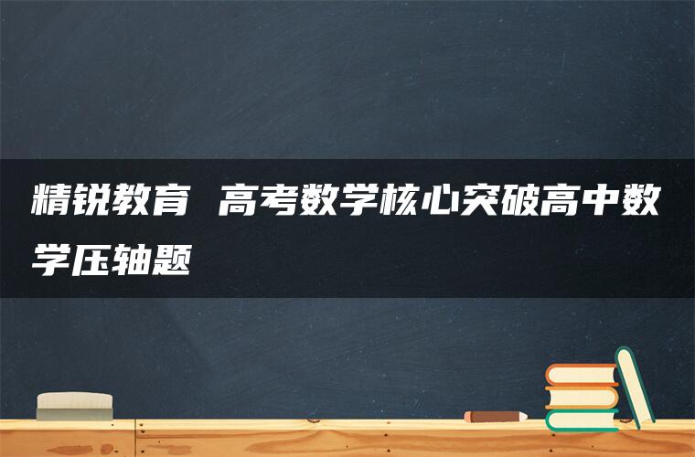 精锐教育 高考数学核心突破高中数学压轴题