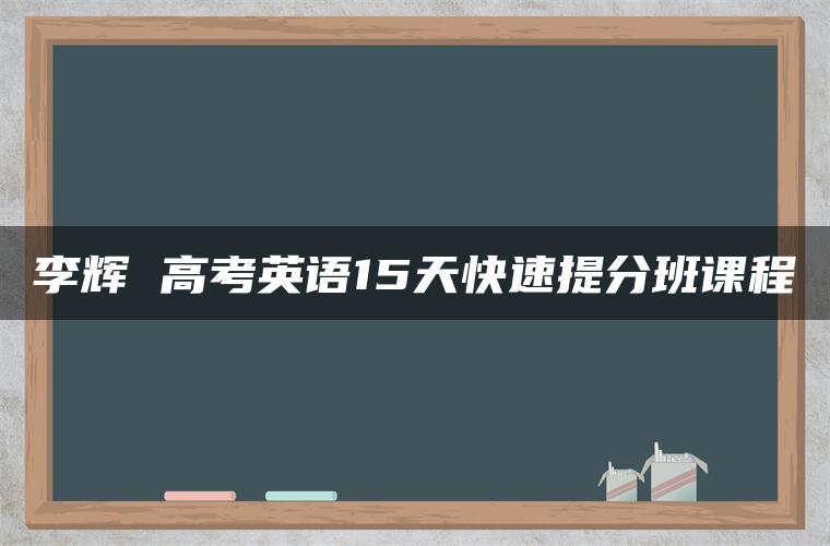 李辉 高考英语15天快速提分班课程