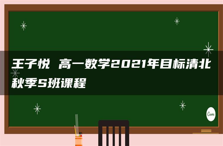 王子悦 高一数学2021年目标清北秋季S班课程