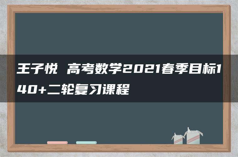 王子悦 高考数学2021春季目标140+二轮复习课程