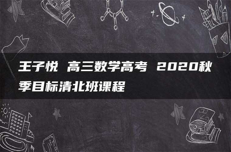 王子悦 高三数学高考 2020秋季目标清北班课程